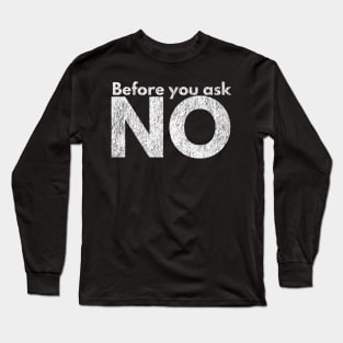 Before you ask. NO. Long Sleeve T-Shirt